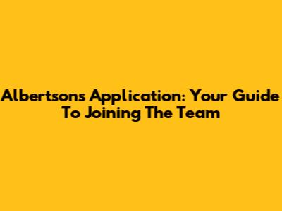 Albertsons Application: Your Guide To Joining The Team