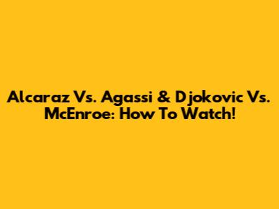 Alcaraz Vs. Agassi & Djokovic Vs. McEnroe: How To Watch!