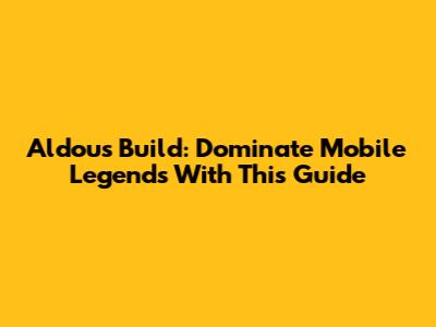 Aldous Build: Dominate Mobile Legends With This Guide