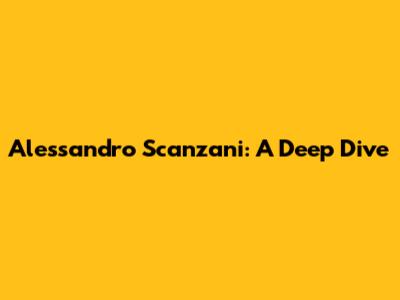 Alessandro Scanzani: A Deep Dive