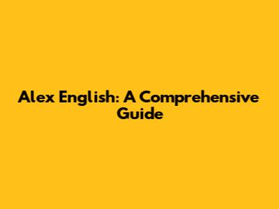 Alex English: A Comprehensive Guide