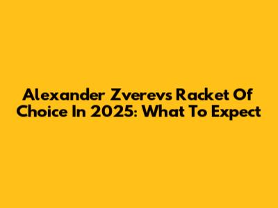 Alexander Zverev's Racket Of Choice In 2025: What To Expect