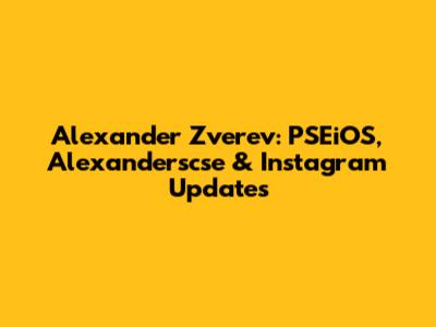 Alexander Zverev: PSEiOS, Alexanderscse & Instagram Updates