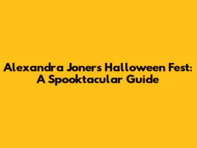 Alexandra Joner's Halloween Fest: A Spooktacular Guide