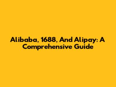 Alibaba, 1688, And Alipay: A Comprehensive Guide