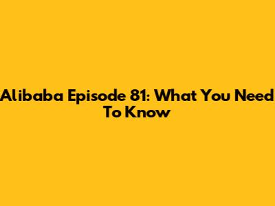 Alibaba Episode 81: What You Need To Know