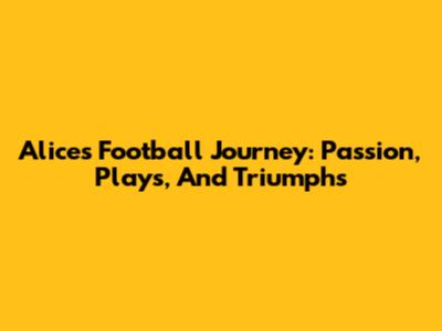 Alice's Football Journey: Passion, Plays, And Triumphs