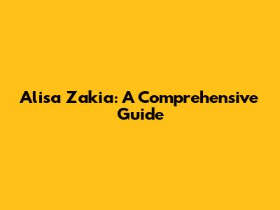 Alisa Zakia: A Comprehensive Guide