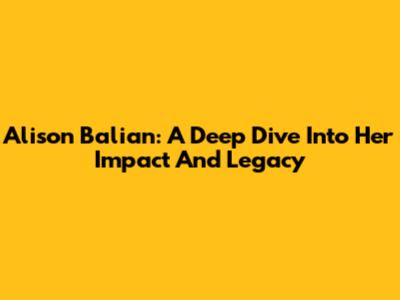 Alison Balian: A Deep Dive Into Her Impact And Legacy