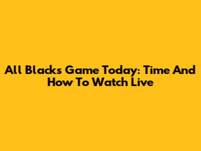 All Blacks Game Today: Time And How To Watch Live