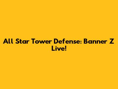 All Star Tower Defense: Banner Z Live!