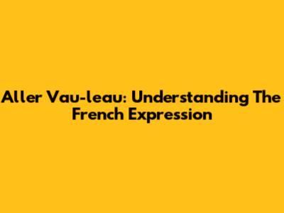 Aller Vau-l'eau: Understanding The French Expression