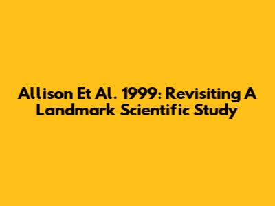 Allison Et Al. 1999: Revisiting A Landmark Scientific Study