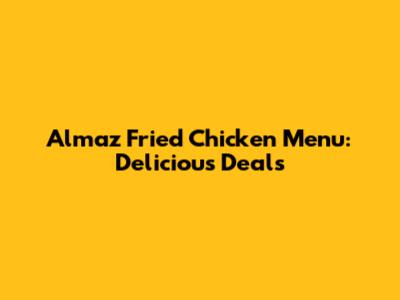 Almaz Fried Chicken Menu: Delicious Deals