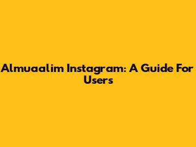 Almuaalim Instagram: A Guide For Users