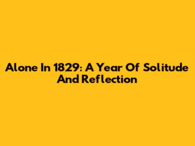 Alone In 1829: A Year Of Solitude And Reflection