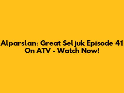 Alparslan: Great Seljuk Episode 41 On ATV - Watch Now!