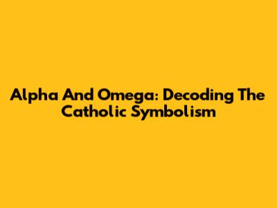 Alpha And Omega: Decoding The Catholic Symbolism