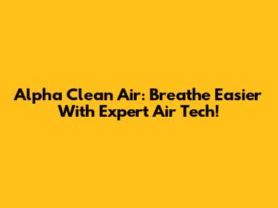 Alpha Clean Air: Breathe Easier With Expert Air Tech!