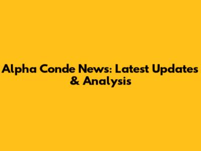 Alpha Conde News: Latest Updates & Analysis