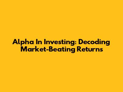 Alpha In Investing: Decoding Market-Beating Returns