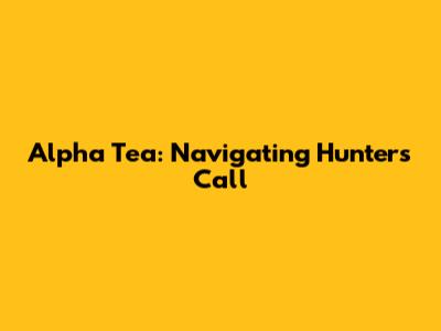 Alpha Tea: Navigating Hunter's Call