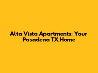 Alta Vista Apartments: Your Pasadena TX Home
