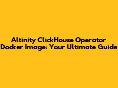 Altinity ClickHouse Operator Docker Image: Your Ultimate Guide