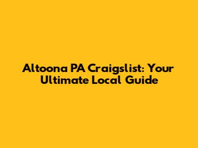 Altoona PA Craigslist: Your Ultimate Local Guide