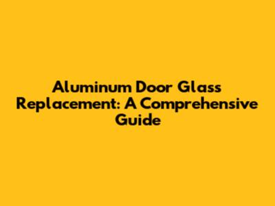 Aluminum Door Glass Replacement: A Comprehensive Guide