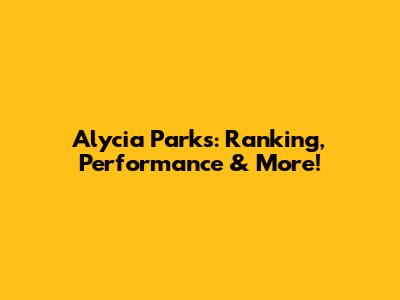 Alycia Parks: Ranking, Performance & More!