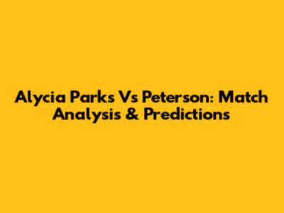 Alycia Parks Vs Peterson: Match Analysis & Predictions