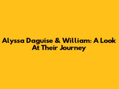 Alyssa Daguise & William: A Look At Their Journey