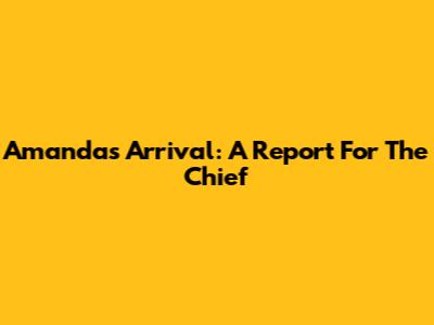 Amanda's Arrival: A Report For The Chief
