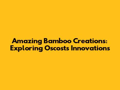 Amazing Bamboo Creations: Exploring Oscost's Innovations
