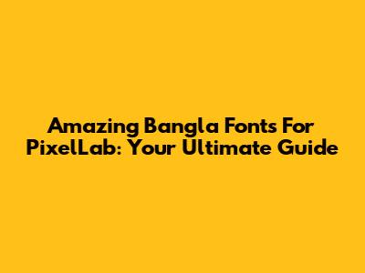 Amazing Bangla Fonts For PixelLab: Your Ultimate Guide