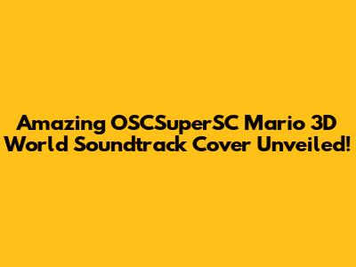 Amazing OSCSuperSC Mario 3D World Soundtrack Cover Unveiled!