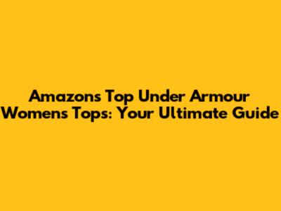 Amazon's Top Under Armour Women's Tops: Your Ultimate Guide