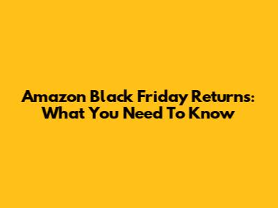 Amazon Black Friday Returns: What You Need To Know