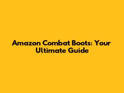 Amazon Combat Boots: Your Ultimate Guide