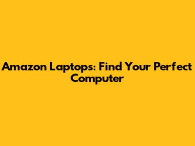 Amazon Laptops: Find Your Perfect Computer