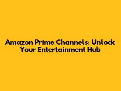 Amazon Prime Channels: Unlock Your Entertainment Hub