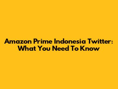 Amazon Prime Indonesia Twitter: What You Need To Know