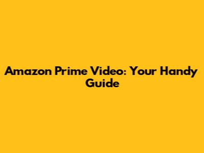 Amazon Prime Video: Your Handy Guide