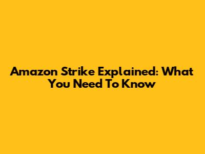 Amazon Strike Explained: What You Need To Know