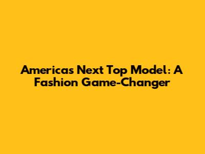 America's Next Top Model: A Fashion Game-Changer