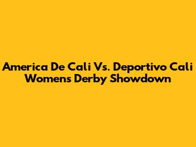 America De Cali Vs. Deportivo Cali Women's Derby Showdown