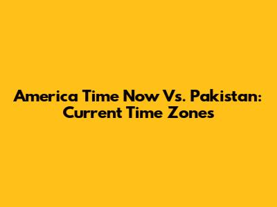 America Time Now Vs. Pakistan: Current Time Zones