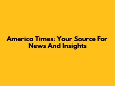 America Times: Your Source For News And Insights