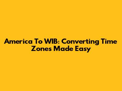 America To WIB: Converting Time Zones Made Easy